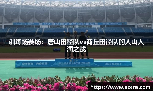 训练场赛场：唐山田径队vs商丘田径队的人山人海之战