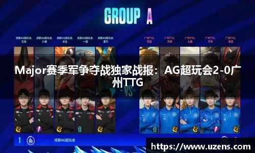 Major赛季军争夺战独家战报：AG超玩会2-0广州TTG