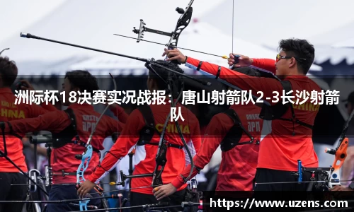 洲际杯18决赛实况战报：唐山射箭队2-3长沙射箭队