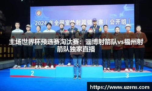 主场世界杯预选赛淘汰赛：淄博射箭队vs福州射箭队独家直播