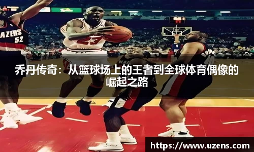 乔丹传奇：从篮球场上的王者到全球体育偶像的崛起之路