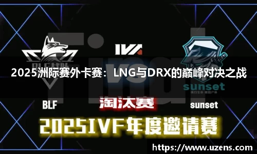 2025洲际赛外卡赛：LNG与DRX的巅峰对决之战