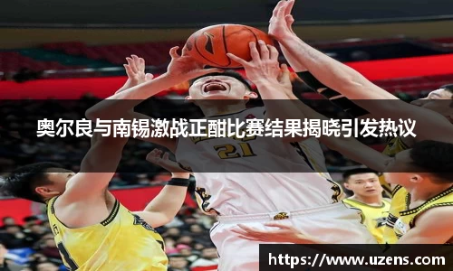 奥尔良与南锡激战正酣比赛结果揭晓引发热议